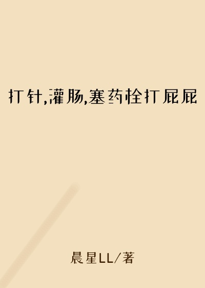 打针,灌肠,塞药栓打屁屁