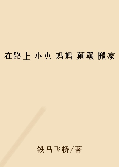 在路上 小杰 妈妈 颠簸 搬家