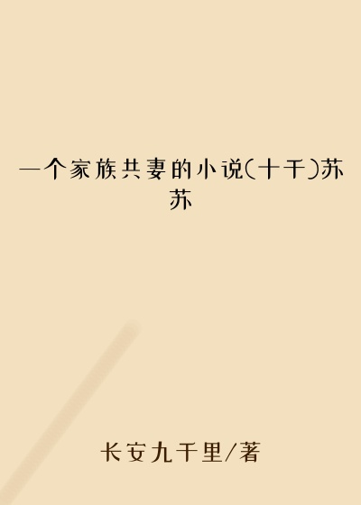 一个家族共妻的小说(十千)苏苏