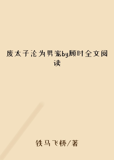 废太子沦为男宠by顾时全文阅读