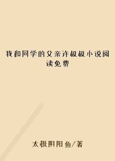 我和同学的父亲许叔叔小说阅读免费