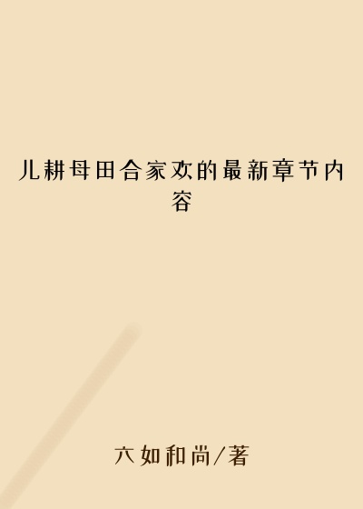 儿耕母田合家欢的最新章节内容