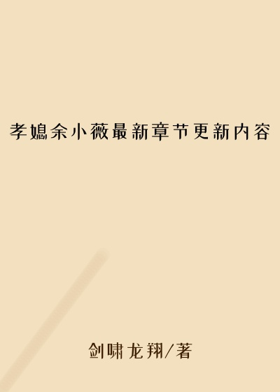 孝媳余小薇最新章节更新内容