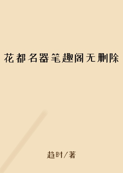 花都名器笔趣阁无删除