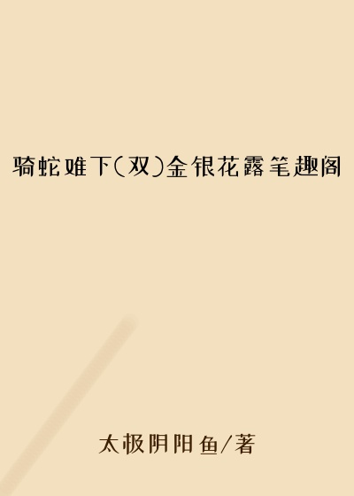 骑蛇难下(双)金银花露笔趣阁