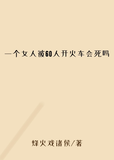 一个女人被60人开火车会死吗