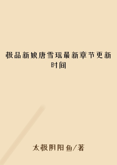 极品新娘唐雪瑶最新章节更新时间