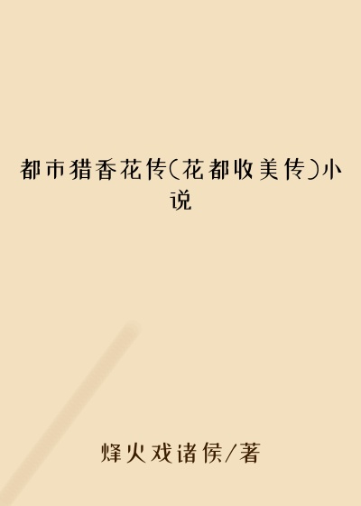 都市猎香花传(花都收美传)小说