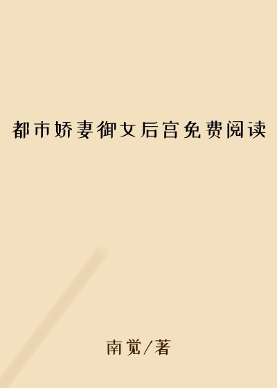 都市娇妻御女后宫免费阅读