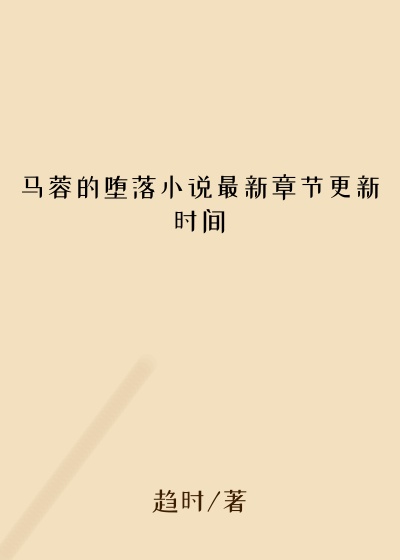 马蓉的堕落小说最新章节更新时间