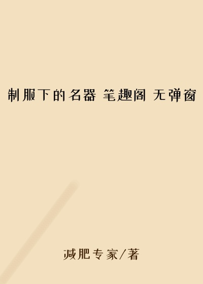 制服下的名器 笔趣阁 无弹窗