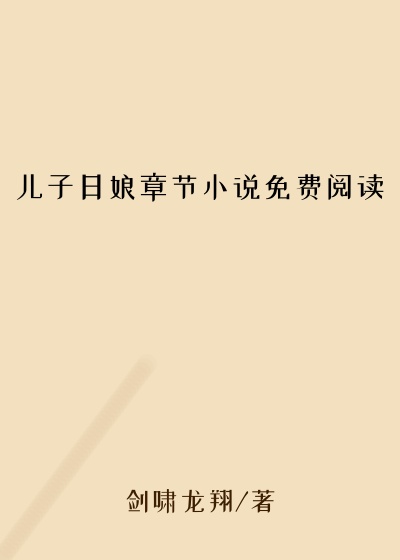 儿子日娘章节小说免费阅读