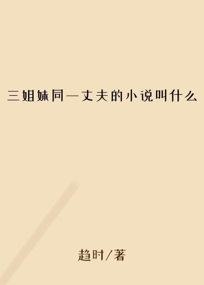 三姐妹同一丈夫的小说叫什么