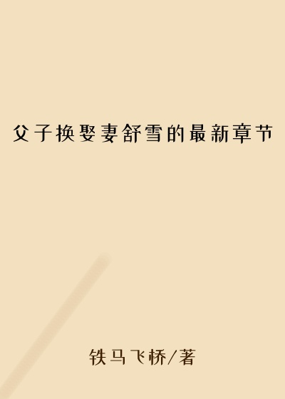 父子换娶妻舒雪的最新章节
