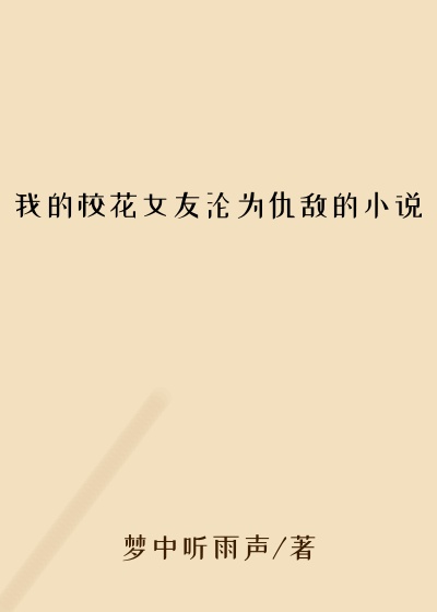 我的校花女友沦为仇敌的小说