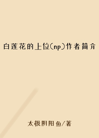 白莲花的上位(np)作者简介
