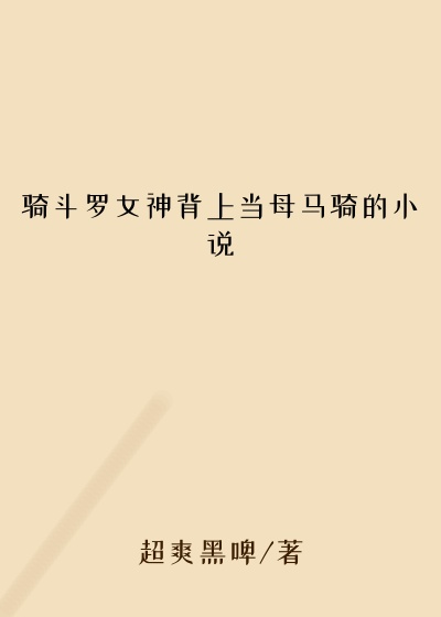 骑斗罗女神背上当母马骑的小说