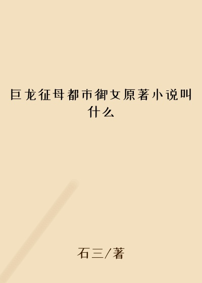 巨龙征母都市御女原著小说叫什么