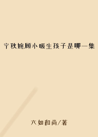 宁秋婉顾小暖生孩子是哪一集