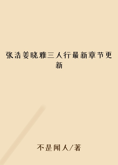 张浩姜晓雅三人行最新章节更新