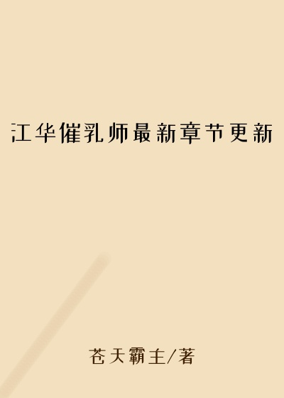 江华催乳师最新章节更新