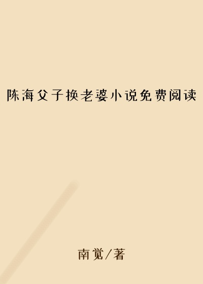 陈海父子换老婆小说免费阅读