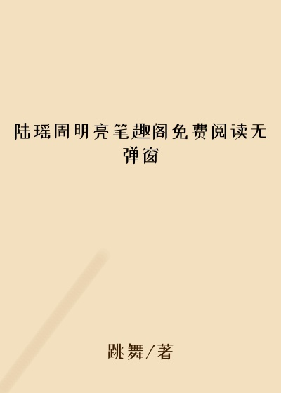 陆瑶周明亮笔趣阁免费阅读无弹窗