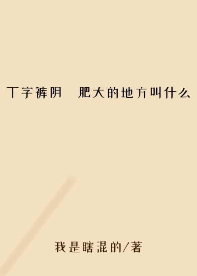 丁字裤阴脣肥大的地方叫什么