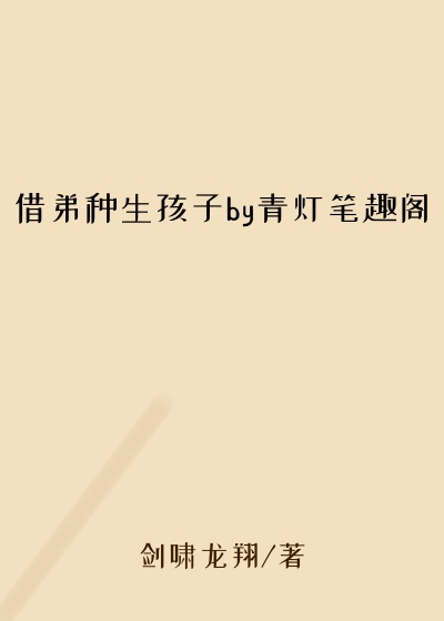 借弟种生孩子by青灯笔趣阁