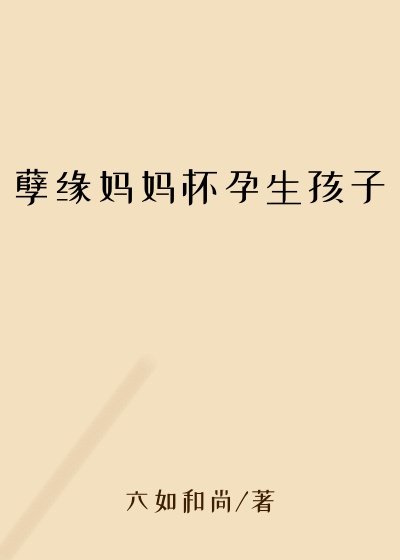 孽缘妈妈怀孕生孩子