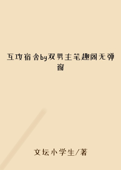 互攻宿舍by双男主笔趣阁无弹窗