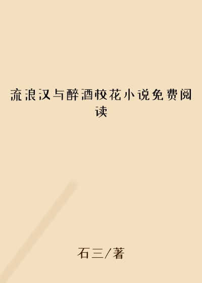 流浪汉与醉酒校花小说免费阅读
