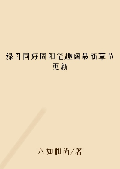 绿母同好周阳笔趣阁最新章节更新