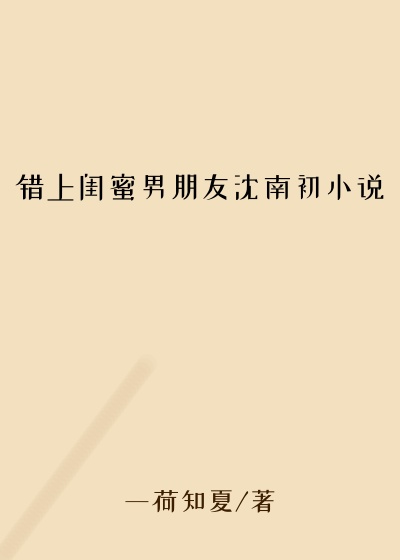 错上闺蜜男朋友沈南初小说