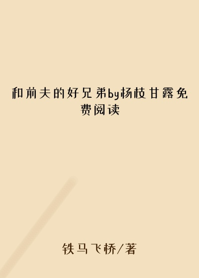 和前夫的好兄弟by杨枝甘露免费阅读