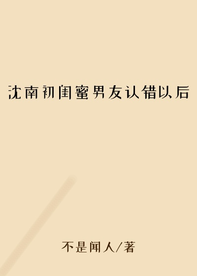 沈南初闺蜜男友认错以后