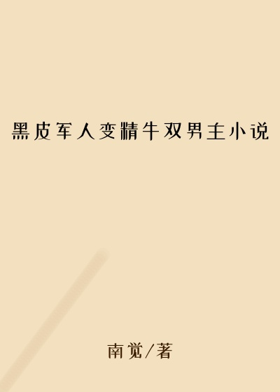黑皮军人变精牛双男主小说
