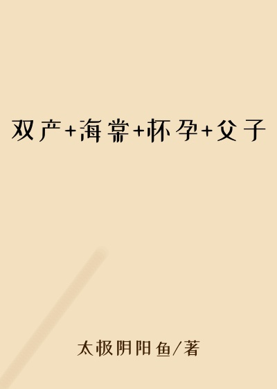 双产+海棠+怀孕+父子