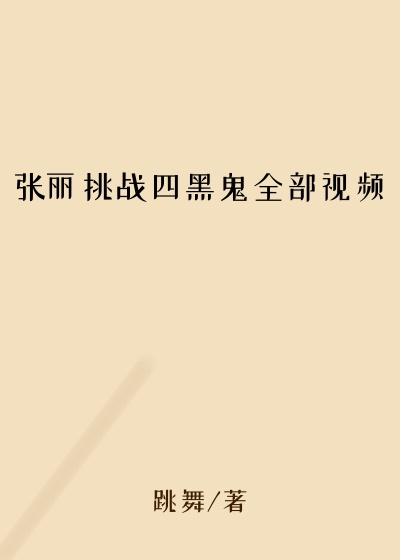 张丽挑战四黑鬼全部视频