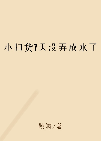 小扫货7天没弄成水了