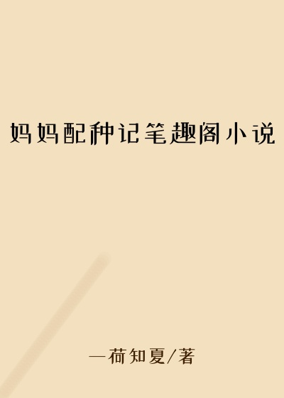 妈妈配种记笔趣阁小说