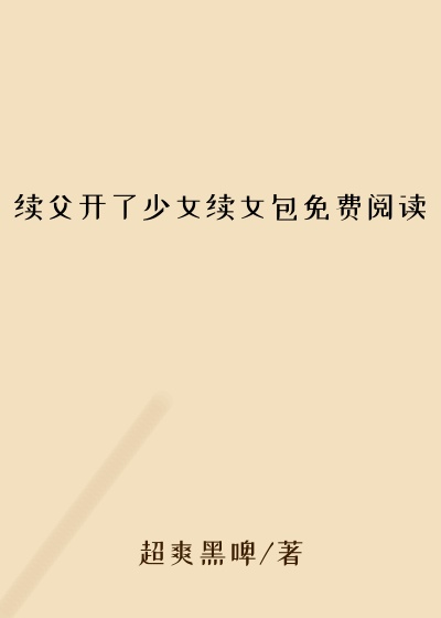 续父开了少女续女包免费阅读