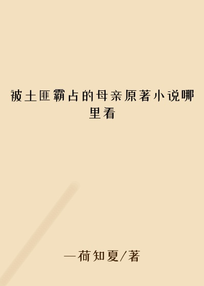 被土匪霸占的母亲原著小说哪里看