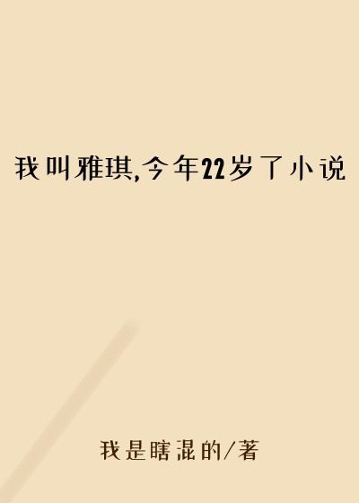 我叫雅琪,今年22岁了小说