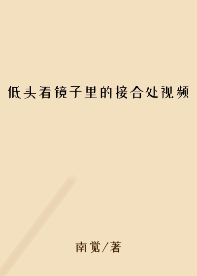 低头看镜子里的接合处视频