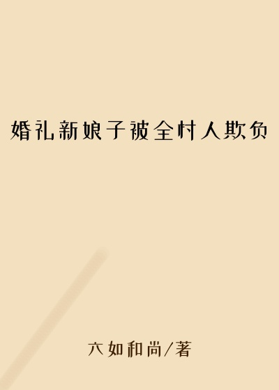 婚礼新娘子被全村人欺负