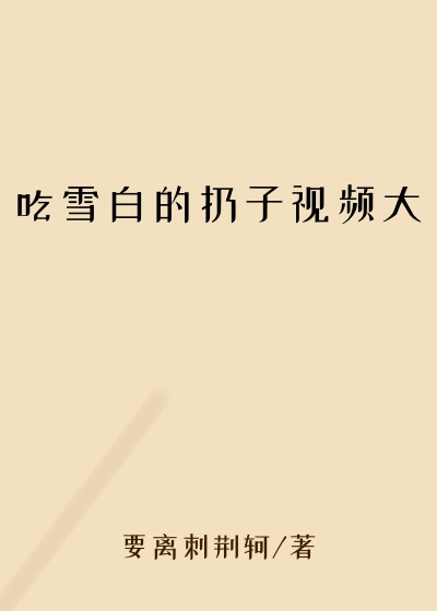 吃雪白的扔子视频大