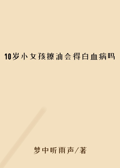 10岁小女孩擦油会得白血病吗