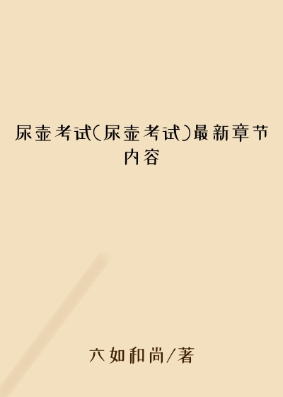 尿壶考试(尿壶考试)最新章节内容