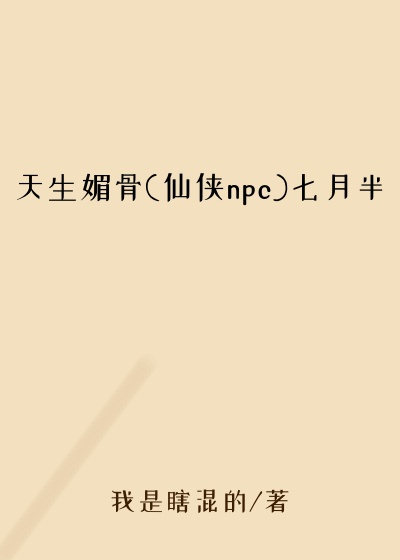 天生媚骨(仙侠npc)七月半
